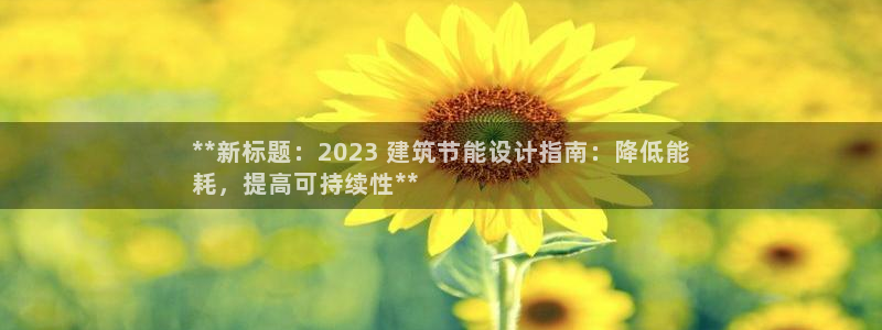 e尊国际娱乐官网地址：**新标题：2023 建筑节能设计指南：降低能
耗，提高可持续性**