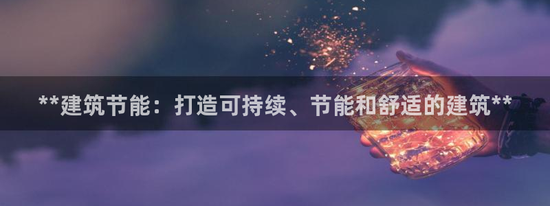 e尊国际是个黑网：**建筑节能：打造可持续、节能和舒适的建筑**