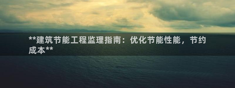 e尊国际网址：**建筑节能工程监理指南：优化节能性能，节约
成本**