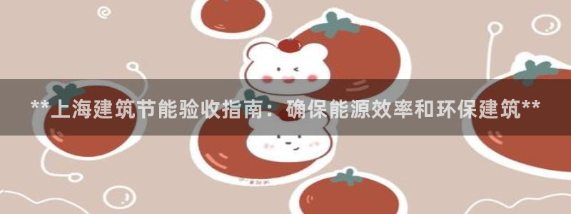 e尊国际是个黑网：**上海建筑节能验收指南：确保能源效率和环保建筑**