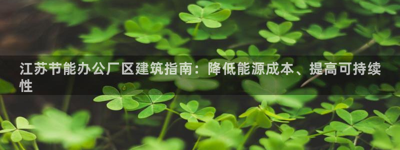 e尊国际是干什么的：江苏节能办公厂区建筑指南：降低能源成本、提高可持续
性