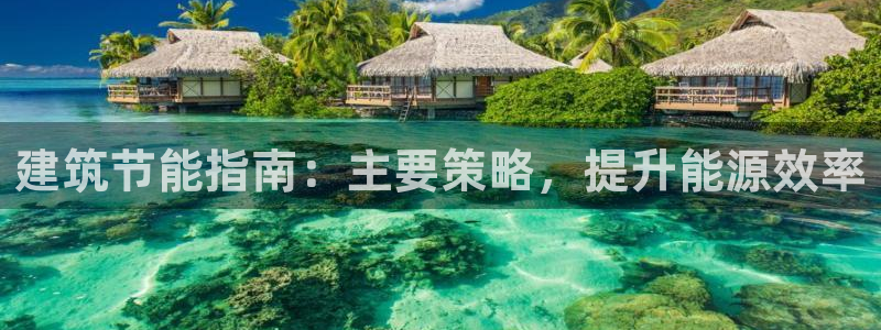 e尊国际7779：建筑节能指南：主要策略，提升能源效率