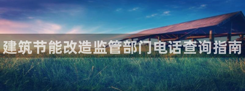 e尊国际娱乐官网地址：建筑节能改造监管部门电话查询指南