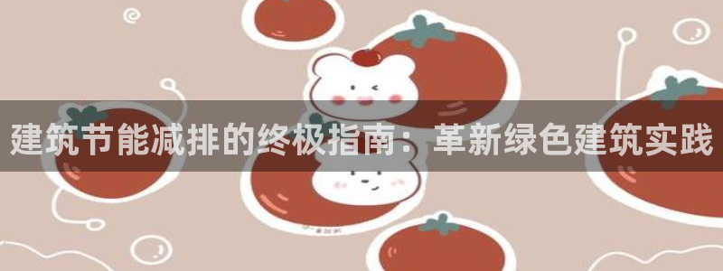 e尊官网：建筑节能减排的终极指南：革新绿色建筑实践