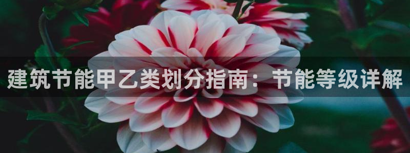 E尊国际：建筑节能甲乙类划分指南：节能等级详解