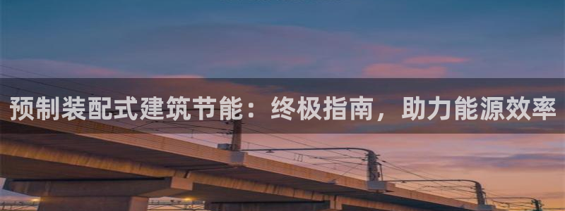 e尊国际娱乐官网地址：预制装配式建筑节能：终极指南，助力能源效率