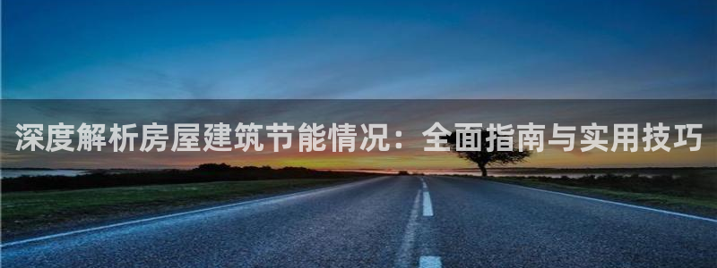 尊亿游戏国际官网：深度解析房屋建筑节能情况：全面指南与实用技巧