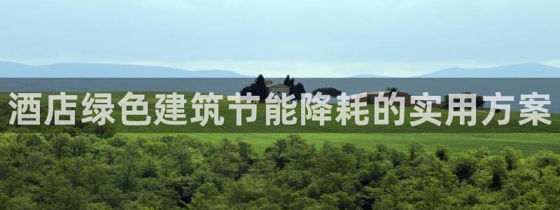 e尊国际官方网站：酒店绿色建筑节能降耗的实用方案